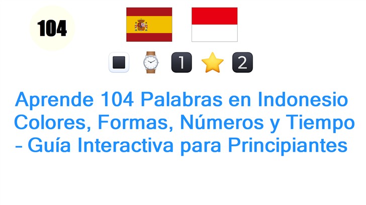 Aprende 104 Palabras en Indonesio: Colores, Formas, Números y Tiempo – Guía Interactiva para Principiantes